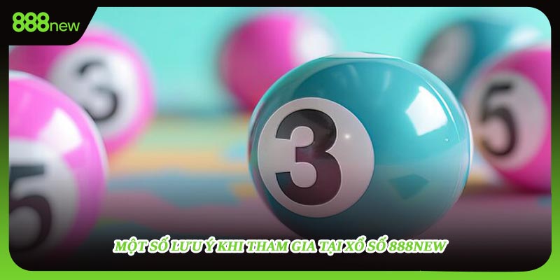 Một số lưu ý cần quan tâm khi tham gia tại xổ số 888NEW
